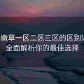 老牛嫩草一区二区三区的区别详解：全面解析你的最佳选择