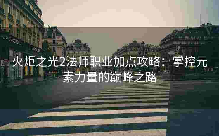 火炬之光2法师职业加点攻略：掌控元素力量的巅峰之路