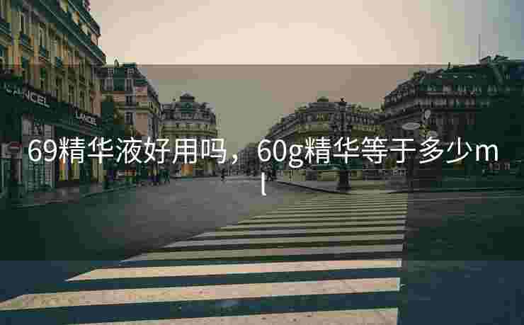 69精华液好用吗，60g精华等于多少ml