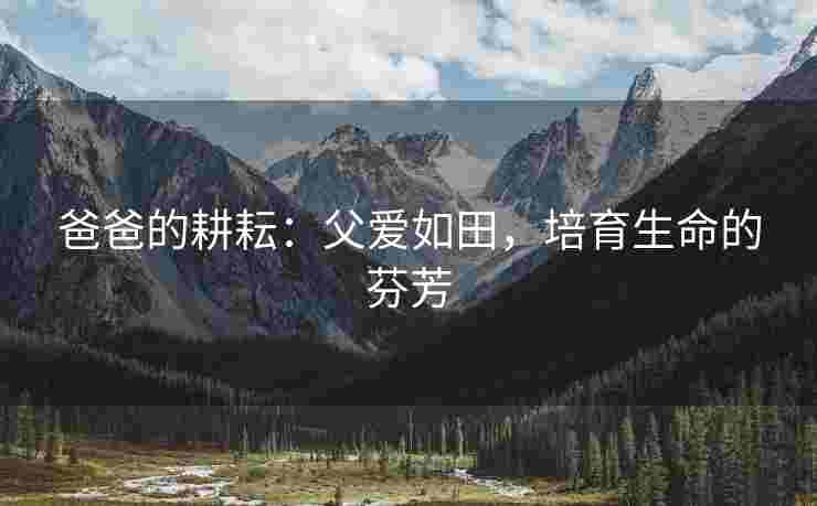 爸爸的耕耘：父爱如田，培育生命的芬芳