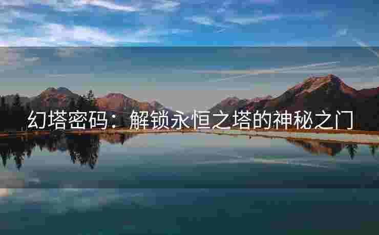幻塔密码：解锁永恒之塔的神秘之门