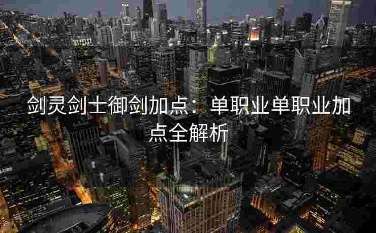 剑灵剑士御剑加点：单职业单职业加点全解析