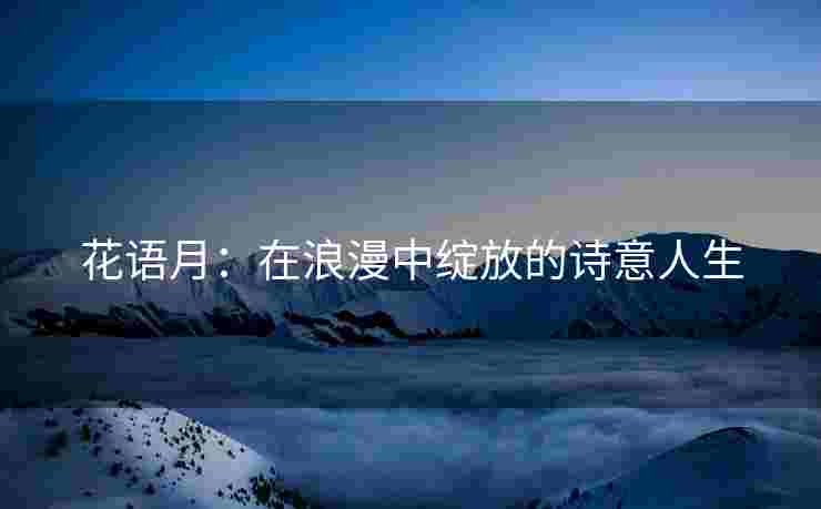 花语月：在浪漫中绽放的诗意人生