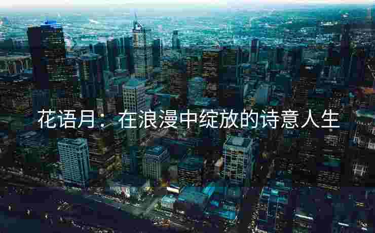 花语月：在浪漫中绽放的诗意人生