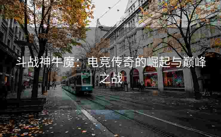 斗战神牛魔：电竞传奇的崛起与巅峰之战