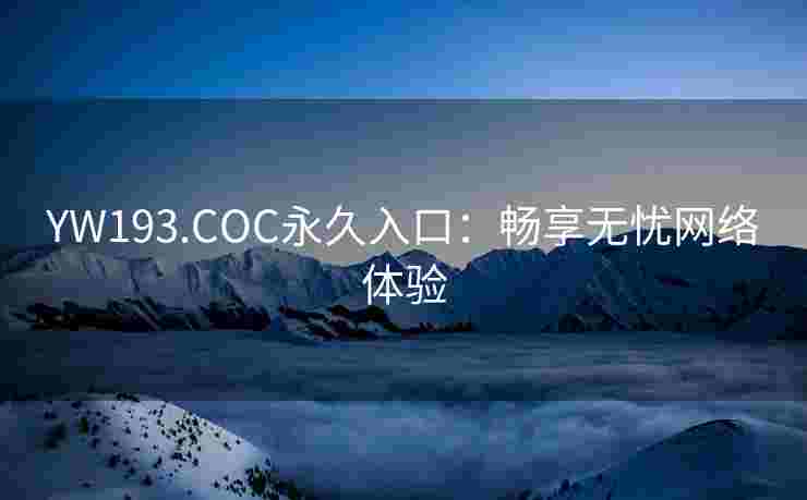 YW193.COC永久入口：畅享无忧网络体验