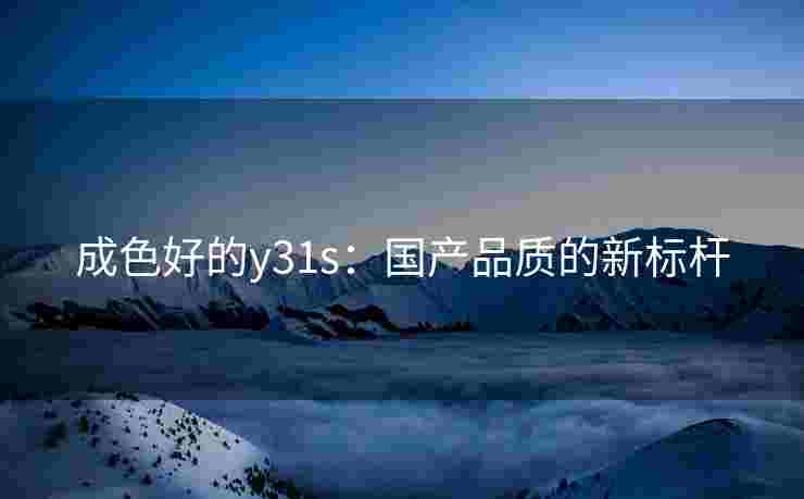 成色好的y31s：国产品质的新标杆