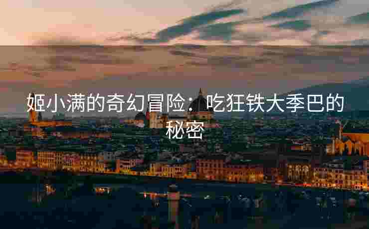 姬小满的奇幻冒险：吃狂铁大季巴的秘密