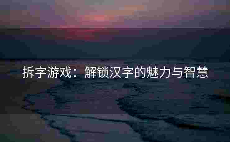 拆字游戏：解锁汉字的魅力与智慧