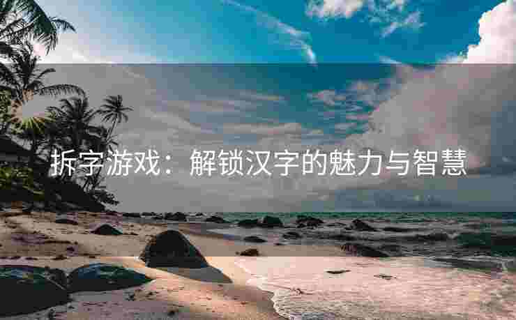 拆字游戏：解锁汉字的魅力与智慧