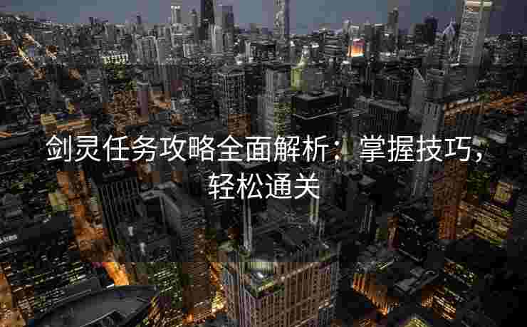 剑灵任务攻略全面解析：掌握技巧，轻松通关