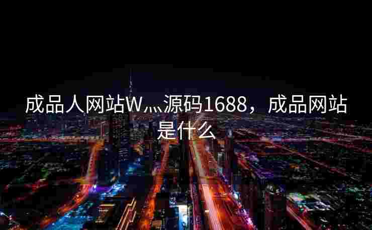 成品人网站W灬源码1688，成品网站是什么