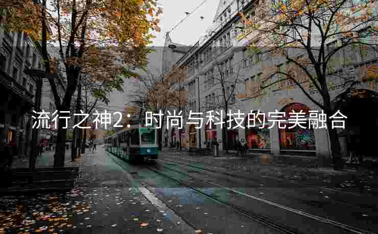 流行之神2：时尚与科技的完美融合
