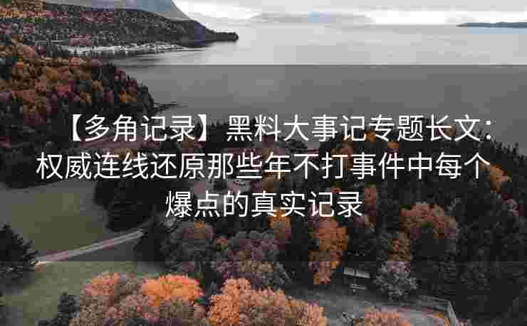 【多角记录】黑料大事记专题长文：权威连线还原那些年不打事件中每个爆点的真实记录