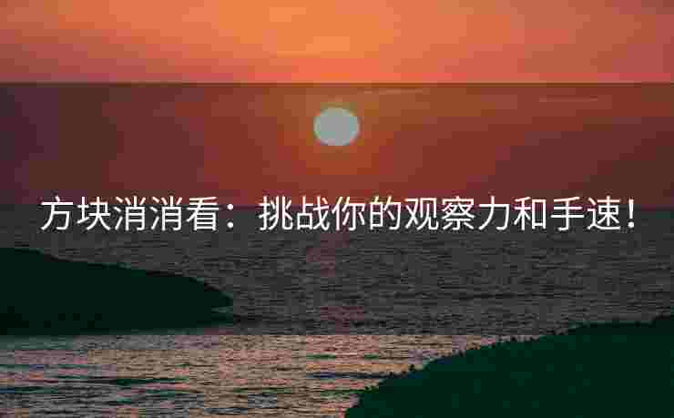 方块消消看：挑战你的观察力和手速！