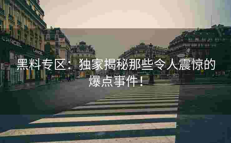 黑料专区：独家揭秘那些令人震惊的爆点事件！