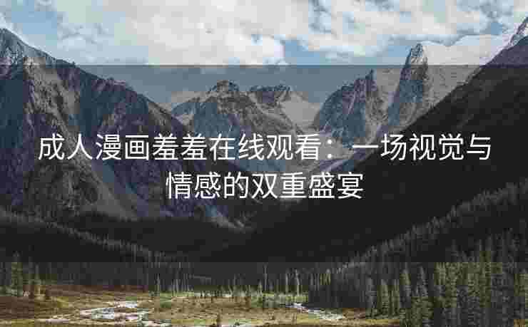 成人漫画羞羞在线观看：一场视觉与情感的双重盛宴