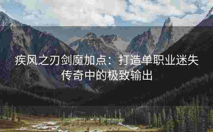 疾风之刃剑魔加点：打造单职业迷失传奇中的极致输出