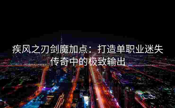 疾风之刃剑魔加点：打造单职业迷失传奇中的极致输出