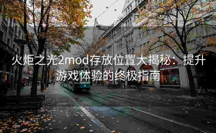 火炬之光2mod存放位置大揭秘：提升游戏体验的终极指南