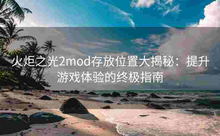火炬之光2mod存放位置大揭秘：提升游戏体验的终极指南