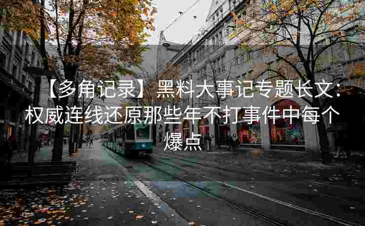 【多角记录】黑料大事记专题长文：权威连线还原那些年不打事件中每个爆点