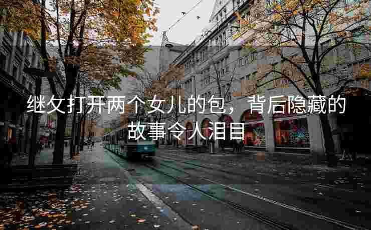 继攵打开两个女儿的包，背后隐藏的故事令人泪目
