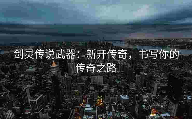 剑灵传说武器：新开传奇，书写你的传奇之路