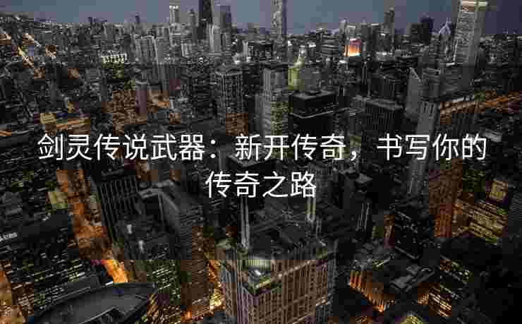 剑灵传说武器：新开传奇，书写你的传奇之路