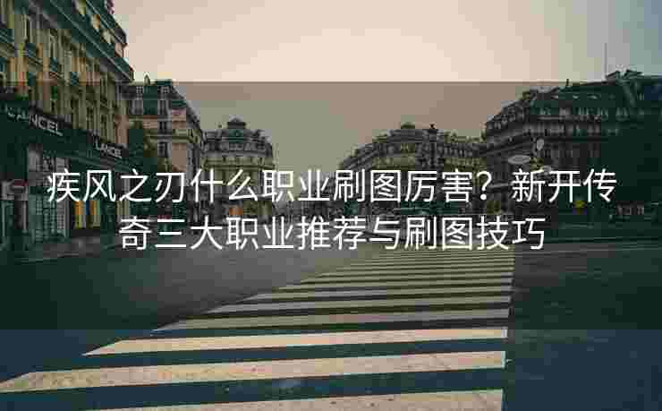 疾风之刃什么职业刷图厉害？新开传奇三大职业推荐与刷图技巧