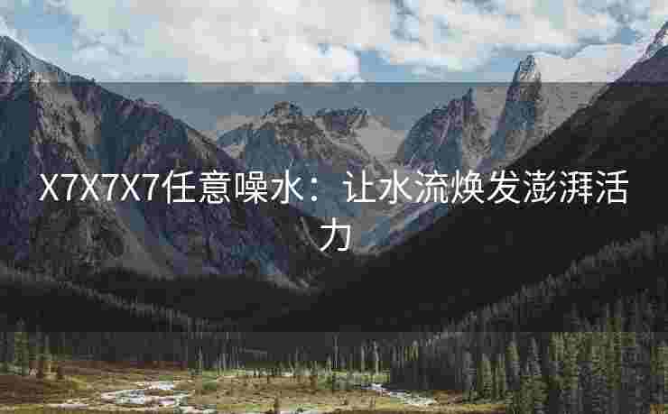X7X7X7任意噪水：让水流焕发澎湃活力