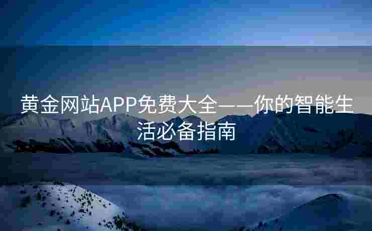黄金网站APP免费大全——你的智能生活必备指南