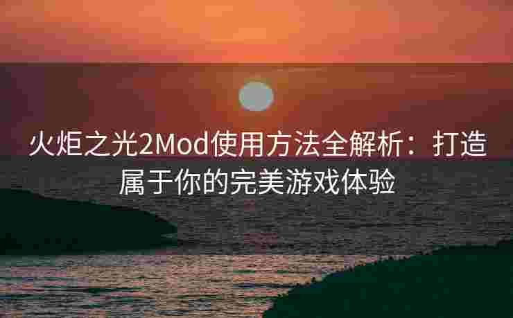 火炬之光2Mod使用方法全解析：打造属于你的完美游戏体验