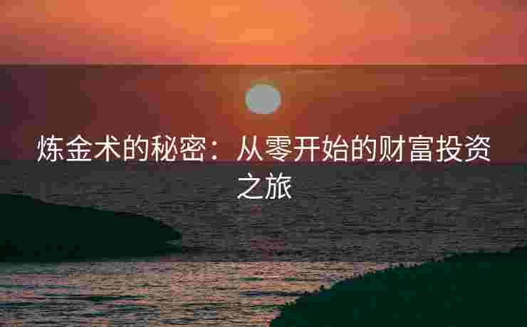 炼金术的秘密：从零开始的财富投资之旅