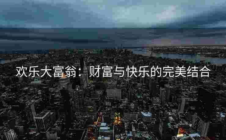欢乐大富翁：财富与快乐的完美结合