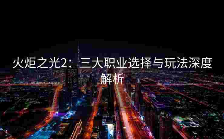 火炬之光2：三大职业选择与玩法深度解析