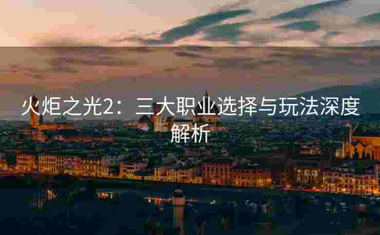 火炬之光2：三大职业选择与玩法深度解析