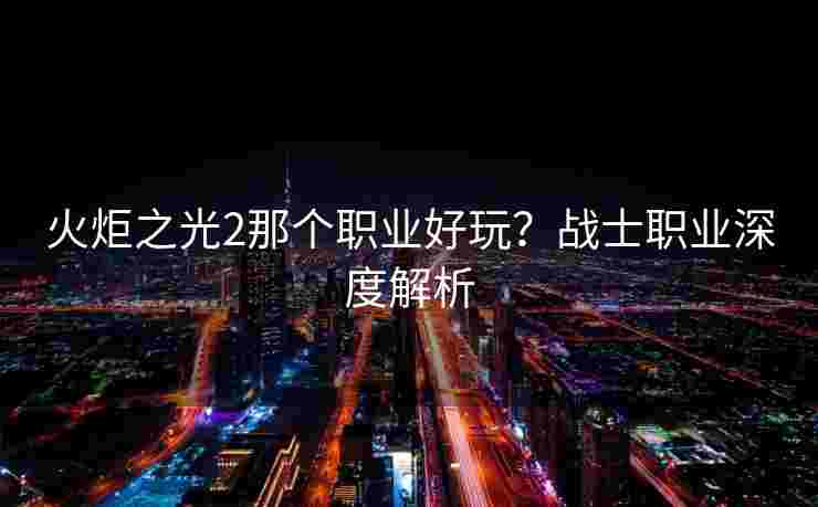 火炬之光2那个职业好玩？战士职业深度解析