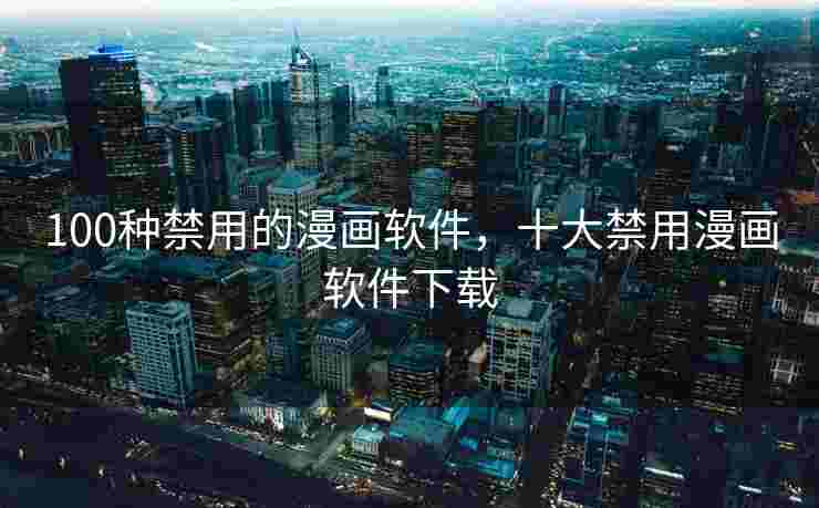 100种禁用的漫画软件，十大禁用漫画软件下载
