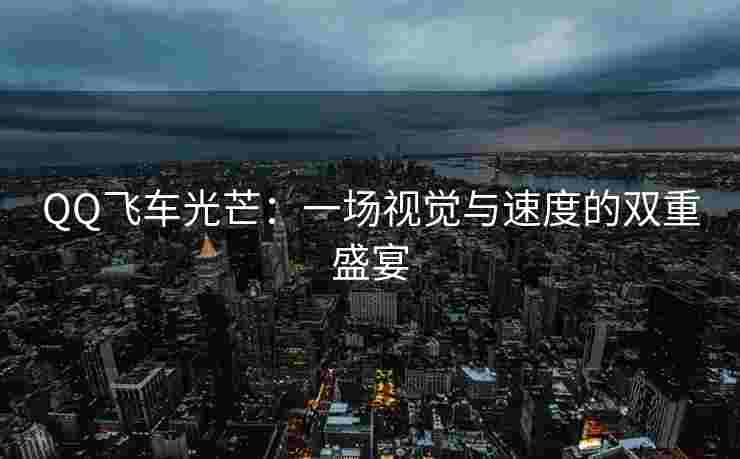QQ飞车光芒：一场视觉与速度的双重盛宴