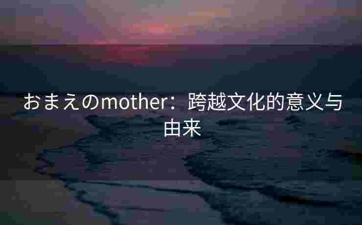 おまえのmother：跨越文化的意义与由来