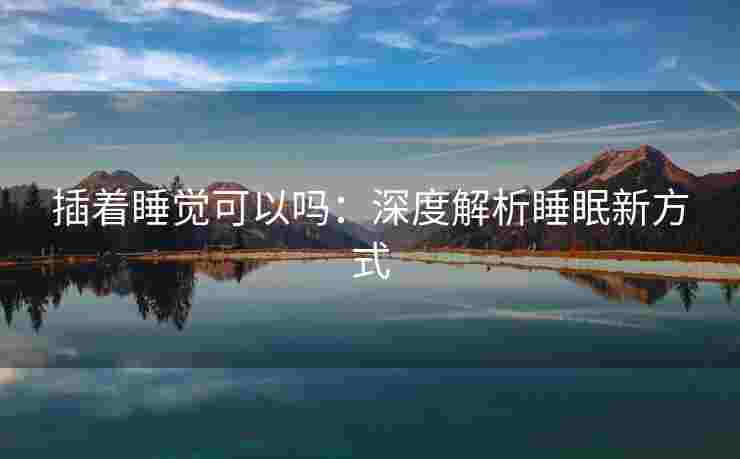 插着睡觉可以吗：深度解析睡眠新方式