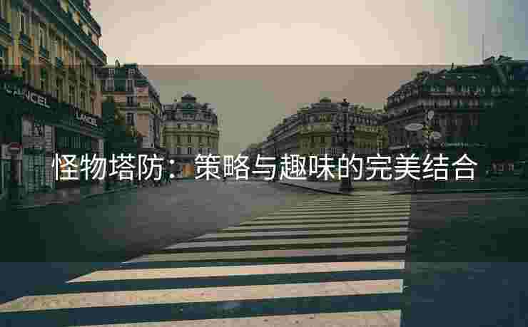 怪物塔防：策略与趣味的完美结合