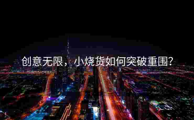 创意无限，小烧货如何突破重围？