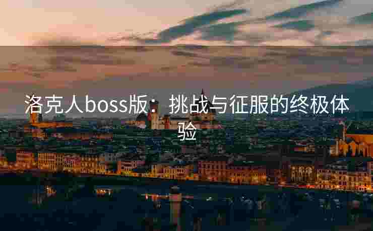 洛克人boss版：挑战与征服的终极体验