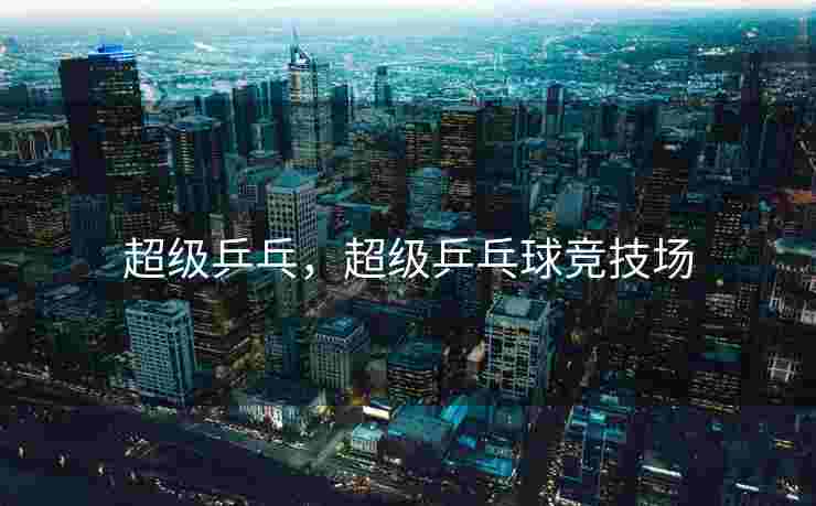 超级乒乓，超级乒乓球竞技场