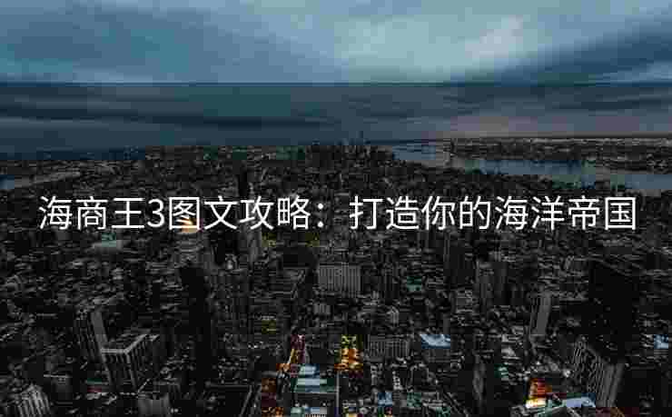 海商王3图文攻略：打造你的海洋帝国