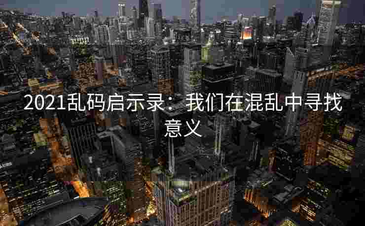 2021乱码启示录：我们在混乱中寻找意义