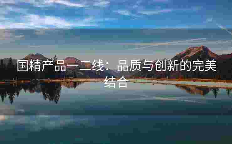 国精产品一二线：品质与创新的完美结合