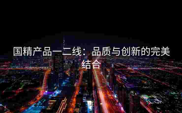 国精产品一二线：品质与创新的完美结合